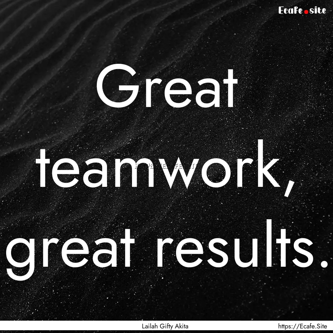 Great teamwork, great results. : Quote by Lailah Gifty Akita