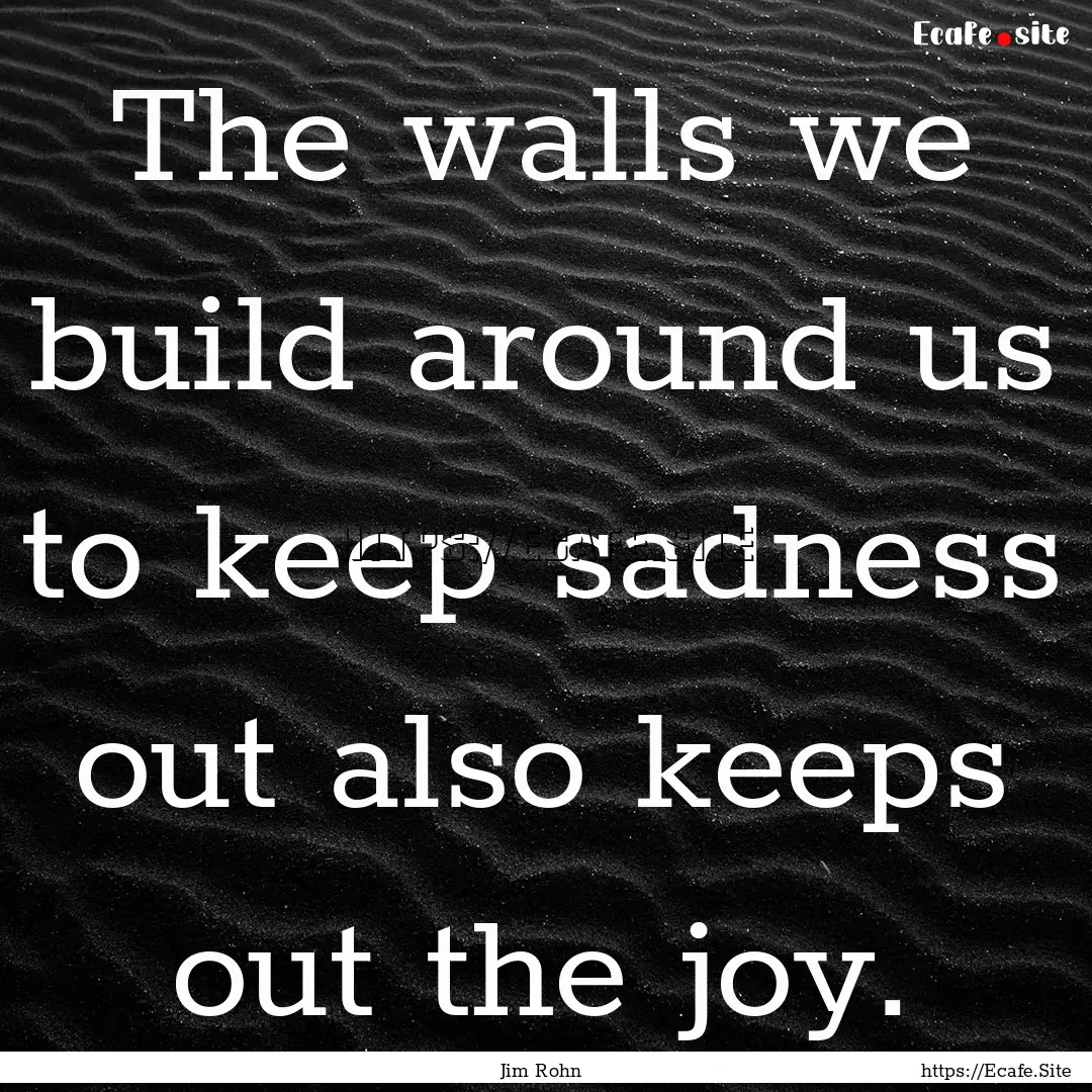 The walls we build around us to keep sadness.... : Quote by Jim Rohn