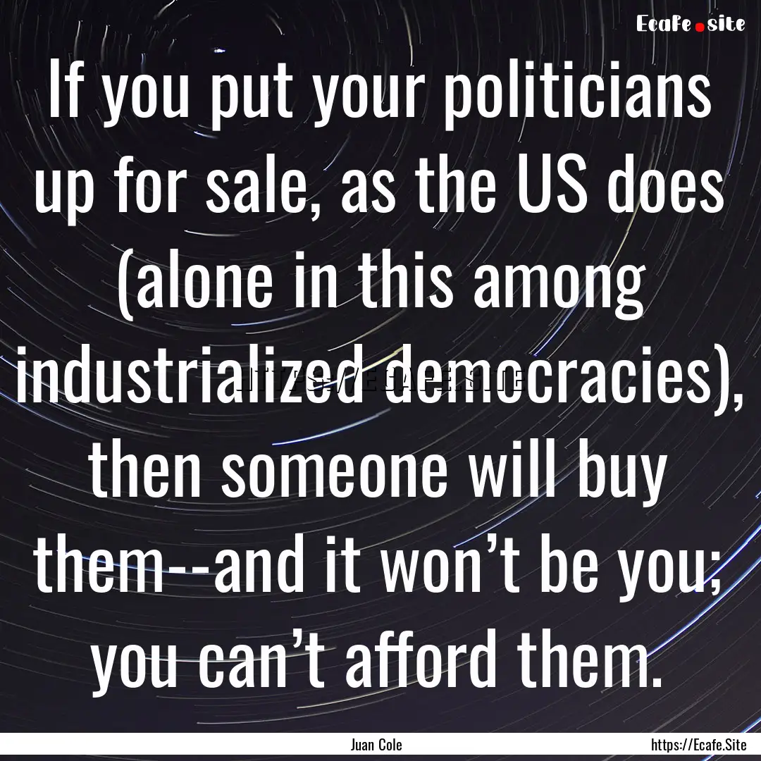 If you put your politicians up for sale,.... : Quote by Juan Cole