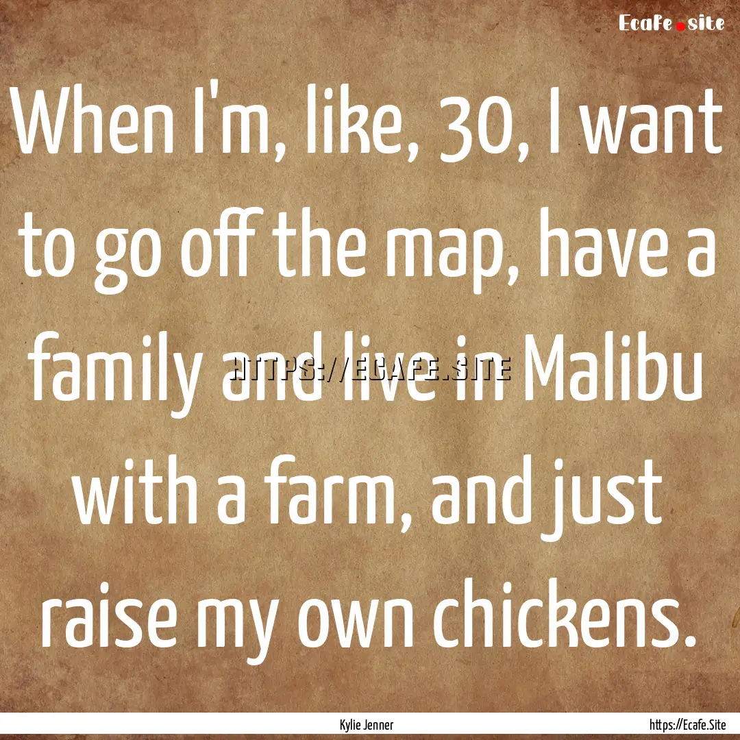 When I'm, like, 30, I want to go off the.... : Quote by Kylie Jenner