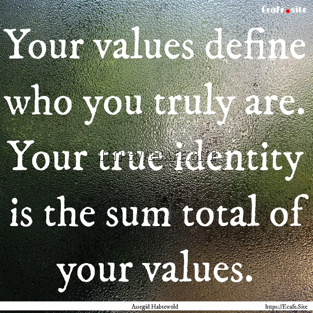 Your values define who you truly are. Your.... : Quote by Assegid Habtewold