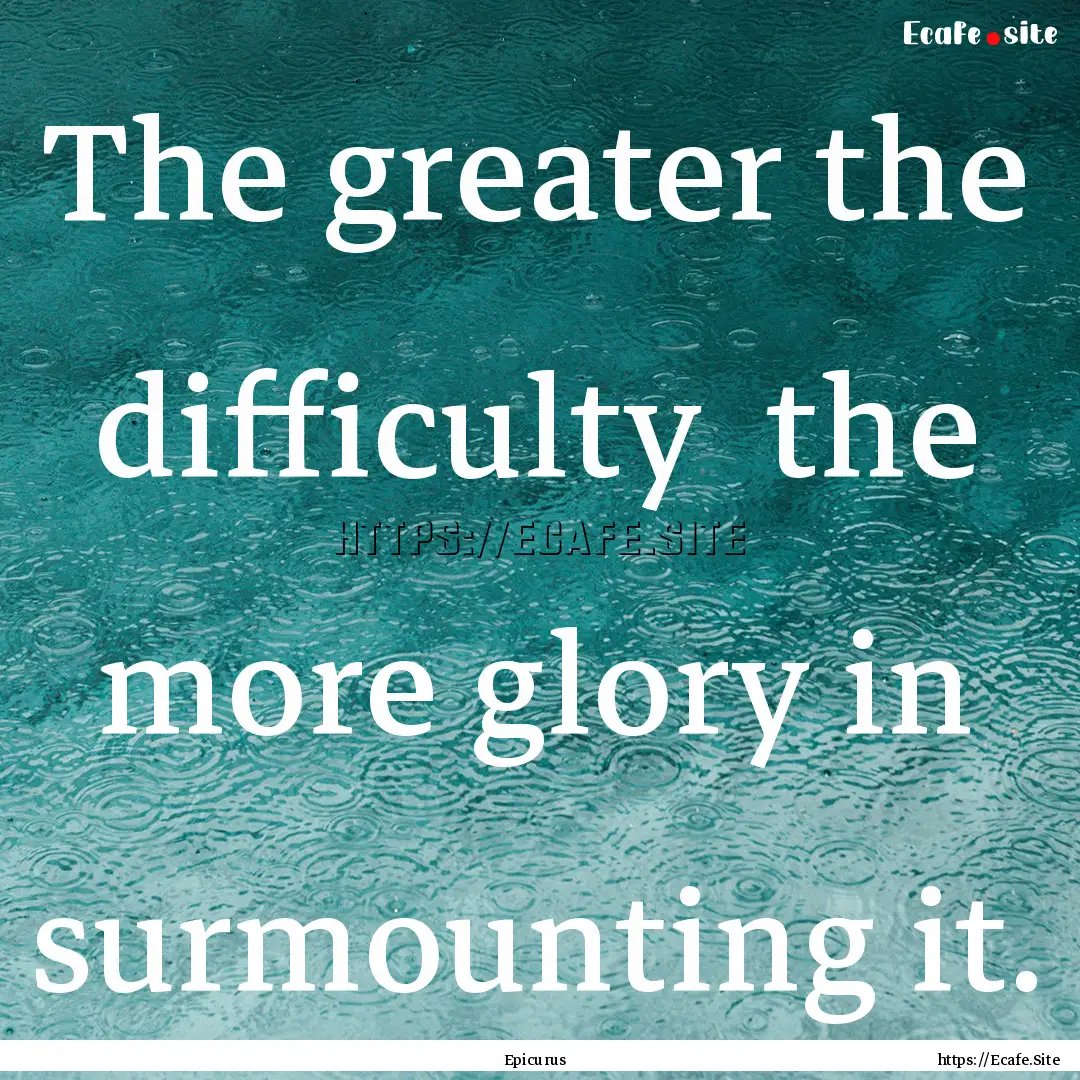 The greater the difficulty the more glory.... : Quote by Epicurus