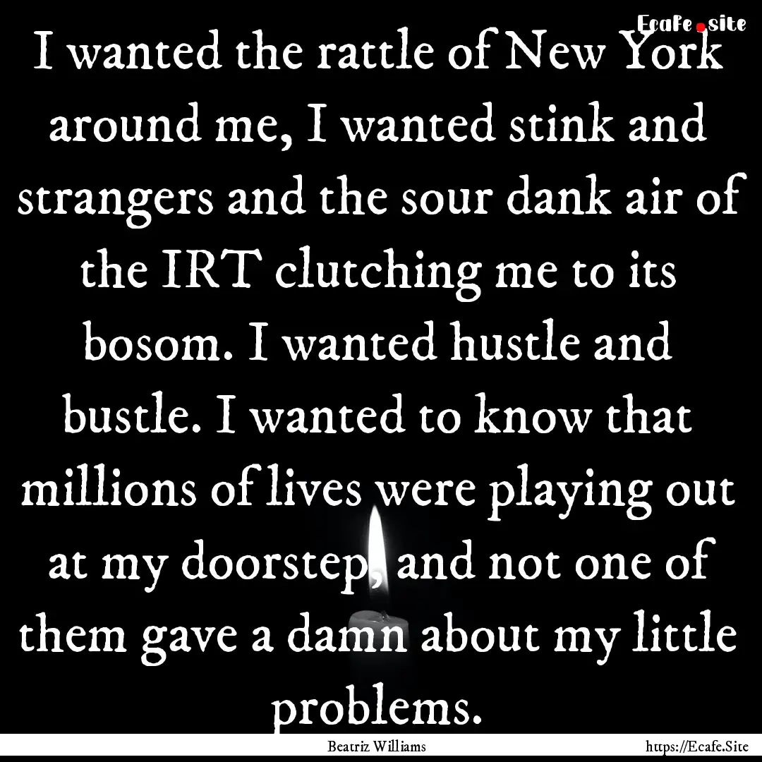 I wanted the rattle of New York around me,.... : Quote by Beatriz Williams