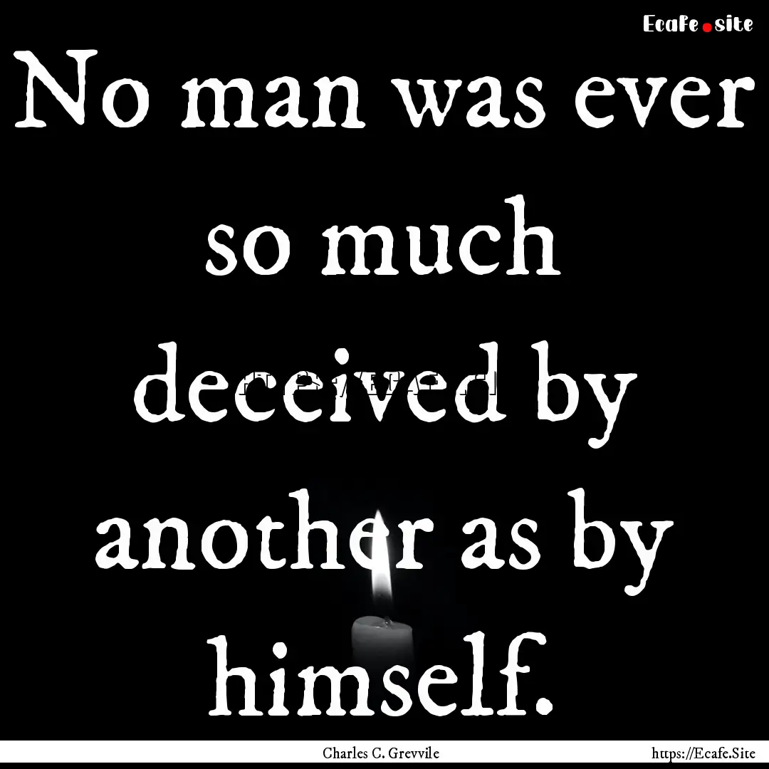 No man was ever so much deceived by another.... : Quote by Charles C. Grevvile