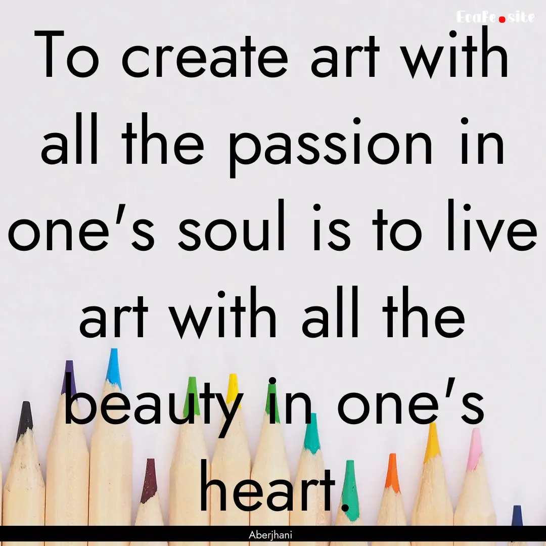 To create art with all the passion in one's.... : Quote by Aberjhani