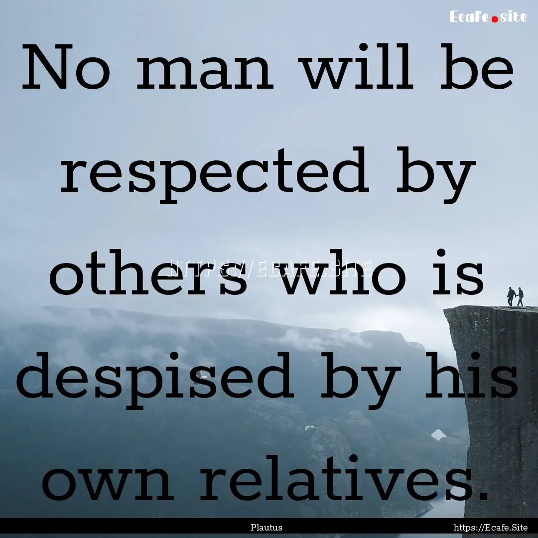 No man will be respected by others who is.... : Quote by Plautus