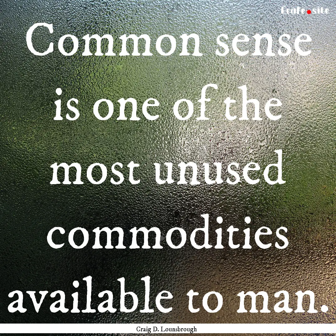 Common sense is one of the most unused commodities.... : Quote by Craig D. Lounsbrough