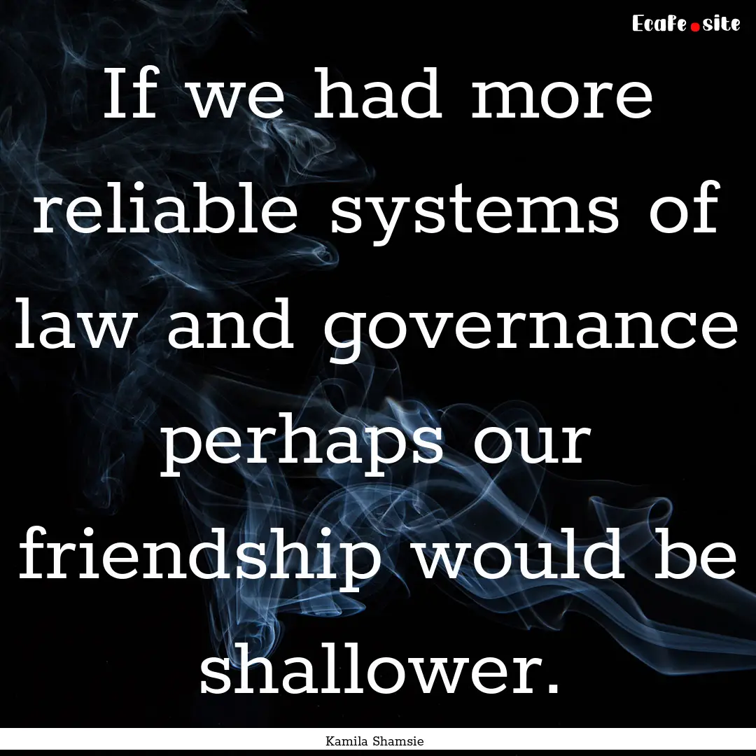 If we had more reliable systems of law and.... : Quote by Kamila Shamsie