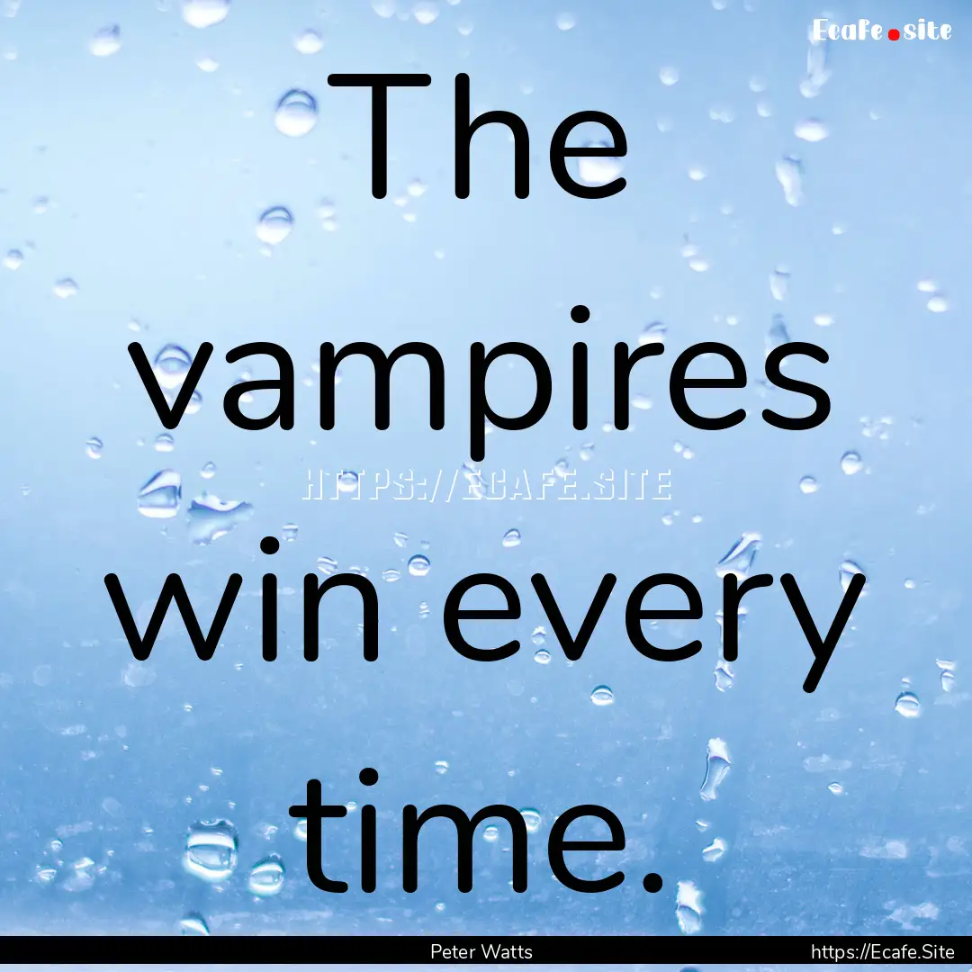 The vampires win every time. : Quote by Peter Watts