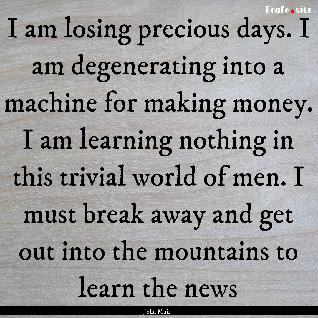 I am losing precious days. I am degenerating.... : Quote by John Muir