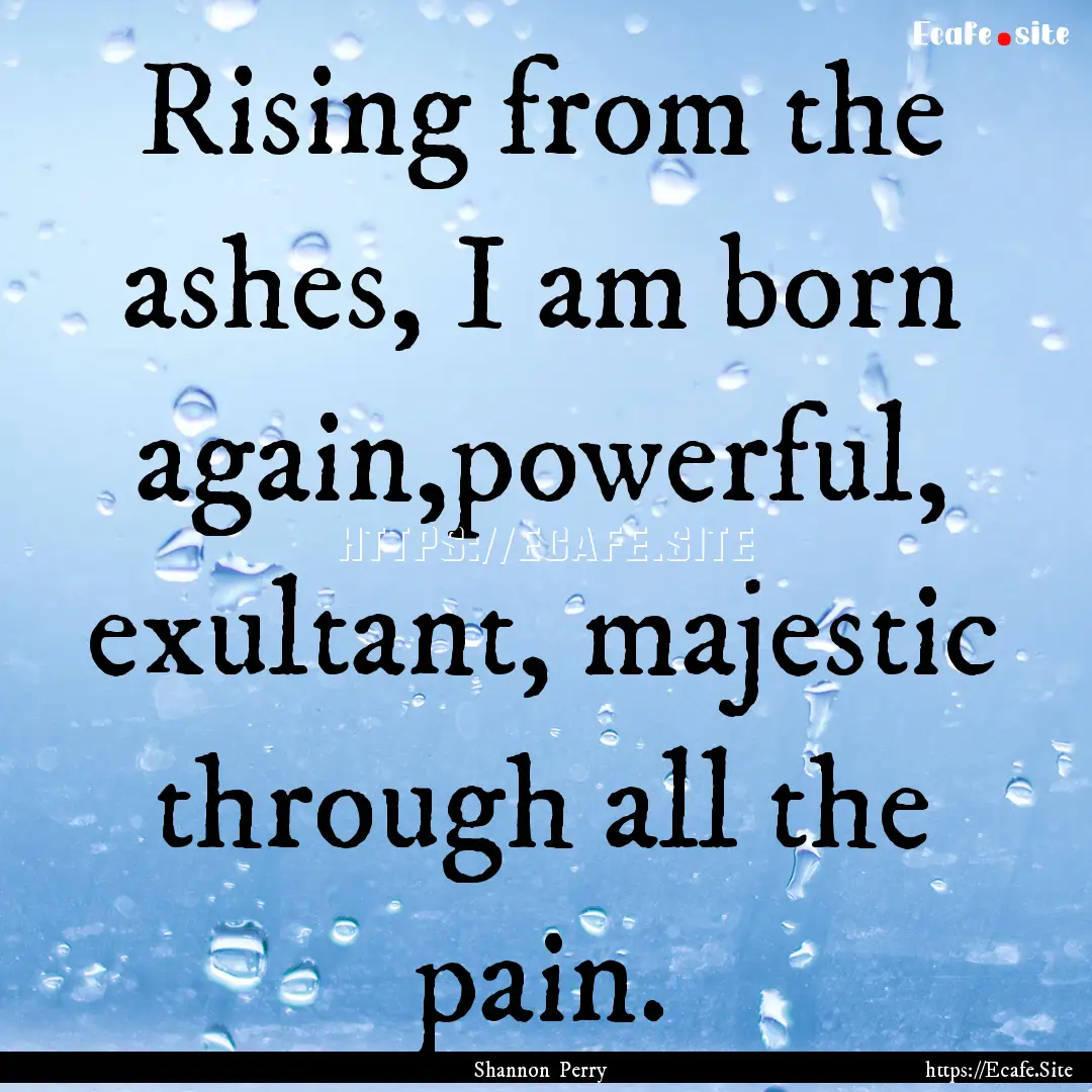 Rising from the ashes, I am born again,powerful,.... : Quote by Shannon Perry