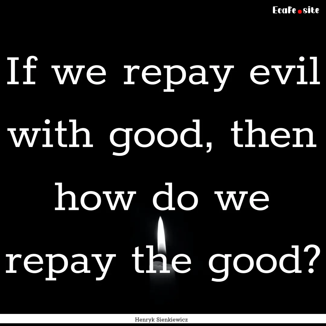 If we repay evil with good, then how do we.... : Quote by Henryk Sienkiewicz