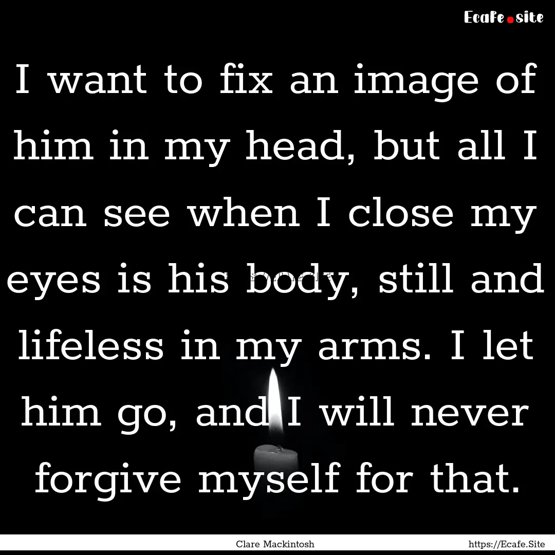 I want to fix an image of him in my head,.... : Quote by Clare Mackintosh