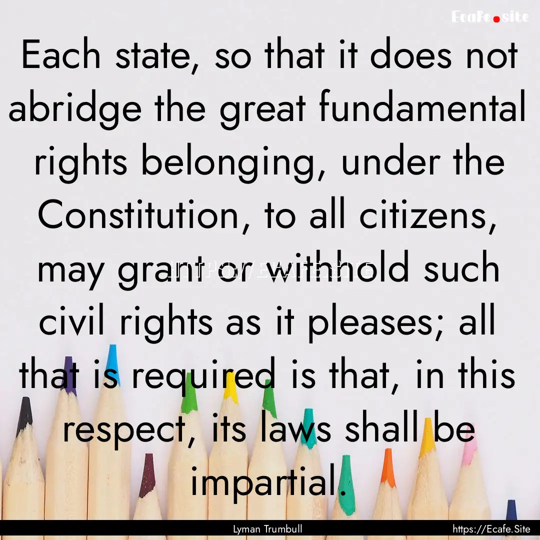 Each state, so that it does not abridge the.... : Quote by Lyman Trumbull