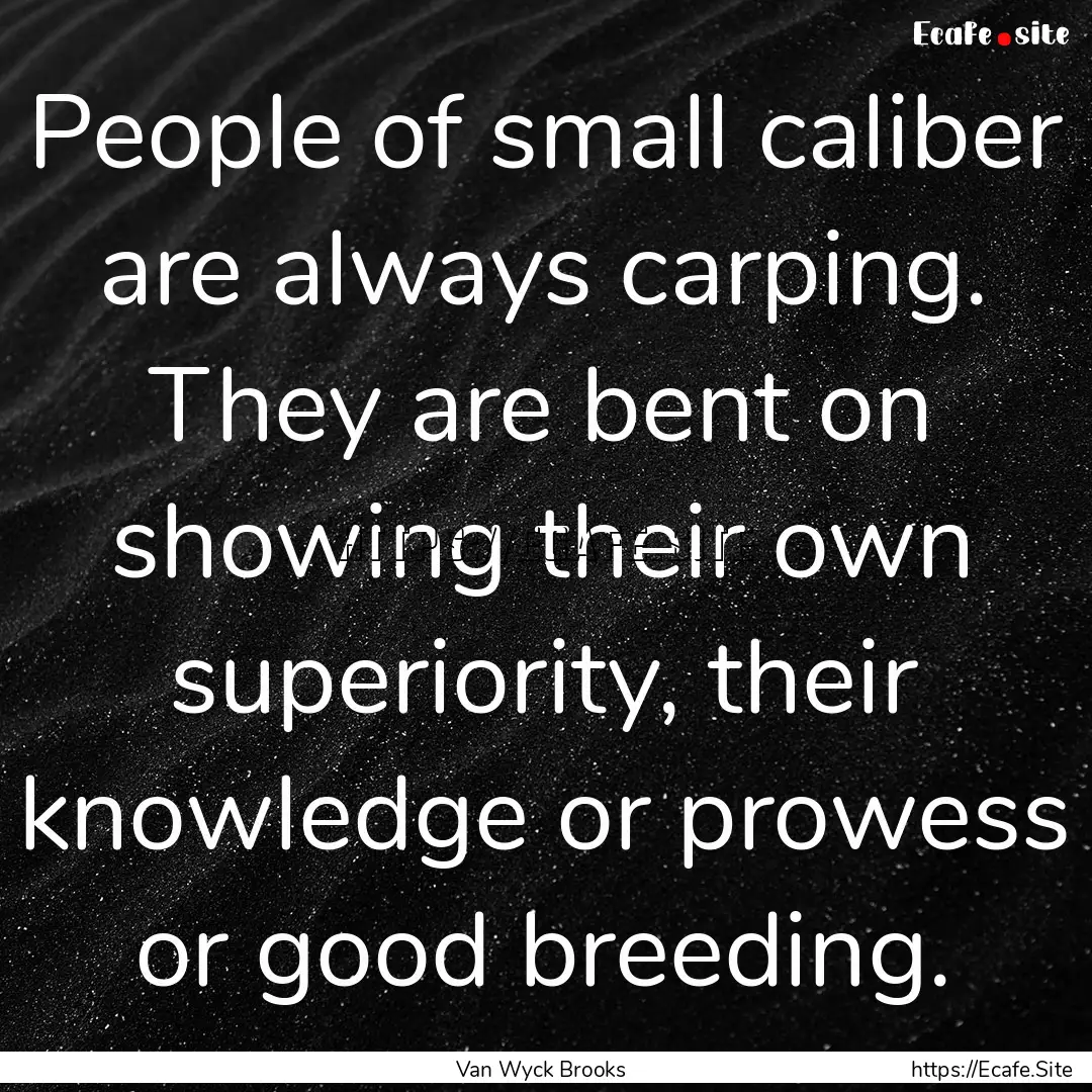 People of small caliber are always carping..... : Quote by Van Wyck Brooks