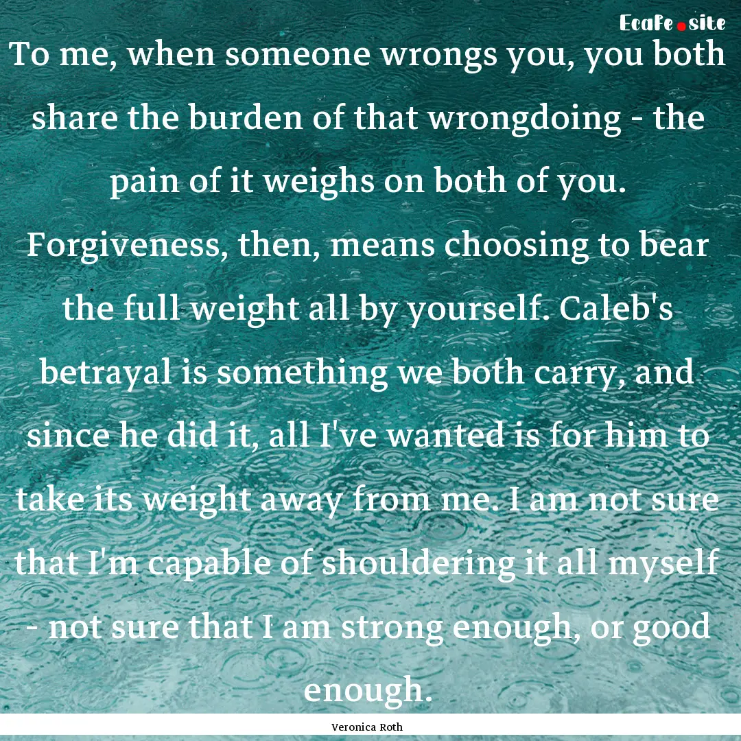 To me, when someone wrongs you, you both.... : Quote by Veronica Roth