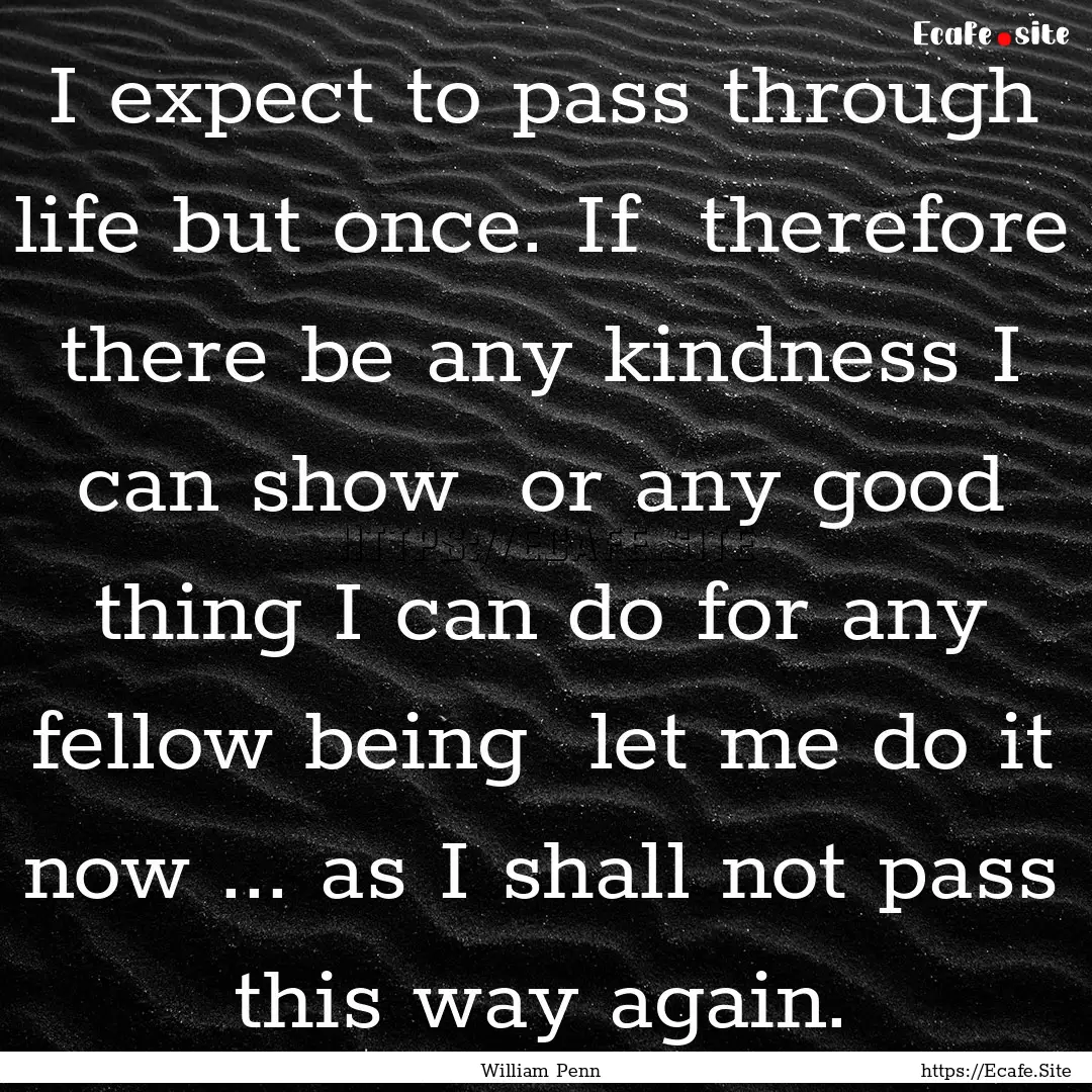 I expect to pass through life but once. If.... : Quote by William Penn