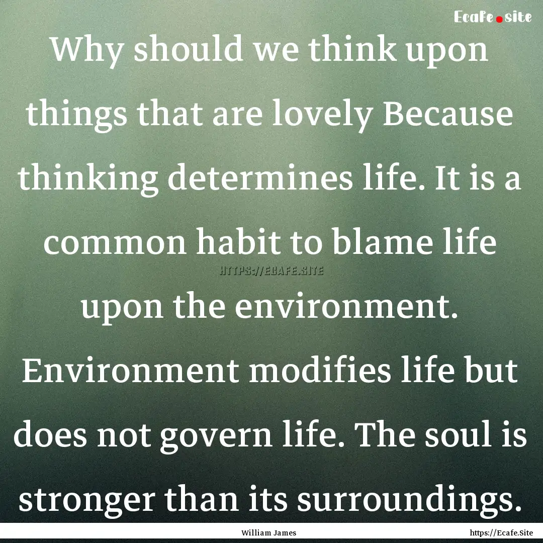 Why should we think upon things that are.... : Quote by William James