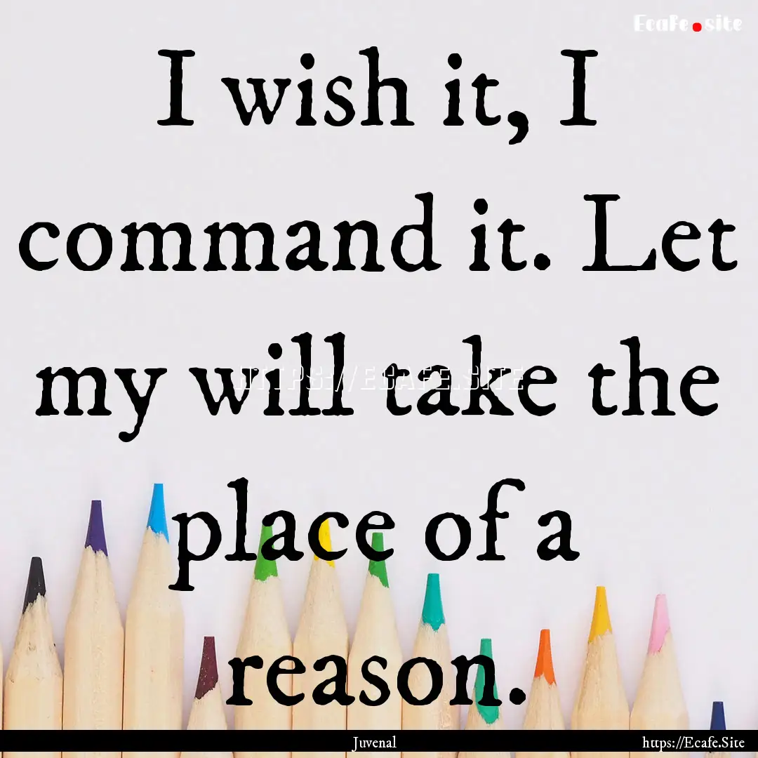 I wish it, I command it. Let my will take.... : Quote by Juvenal