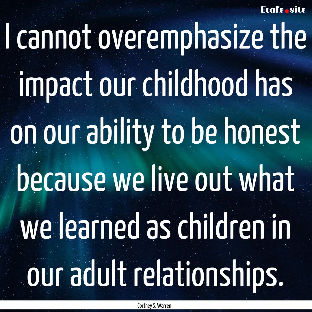 I cannot overemphasize the impact our childhood.... : Quote by Cortney S. Warren