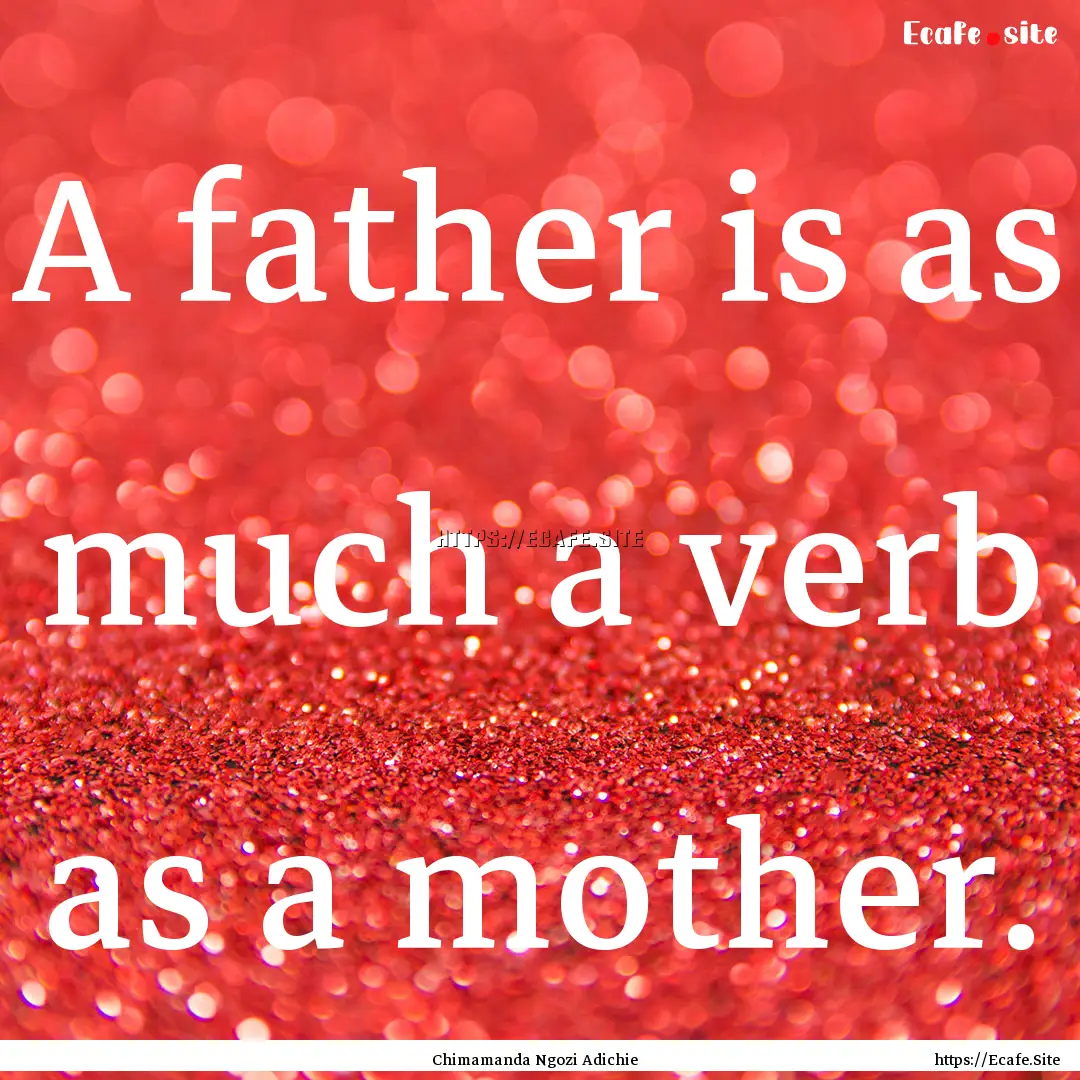 A father is as much a verb as a mother. : Quote by Chimamanda Ngozi Adichie