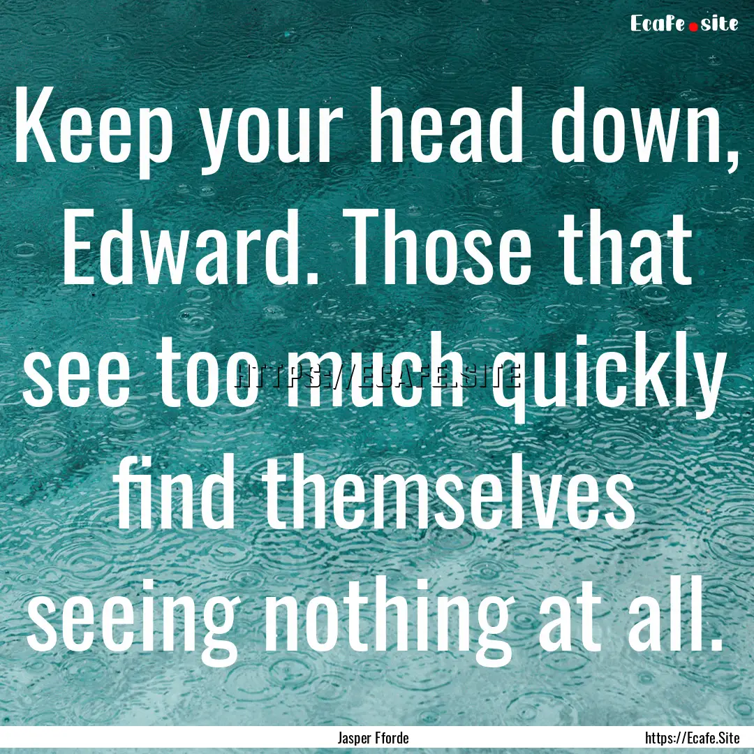 Keep your head down, Edward. Those that see.... : Quote by Jasper Fforde