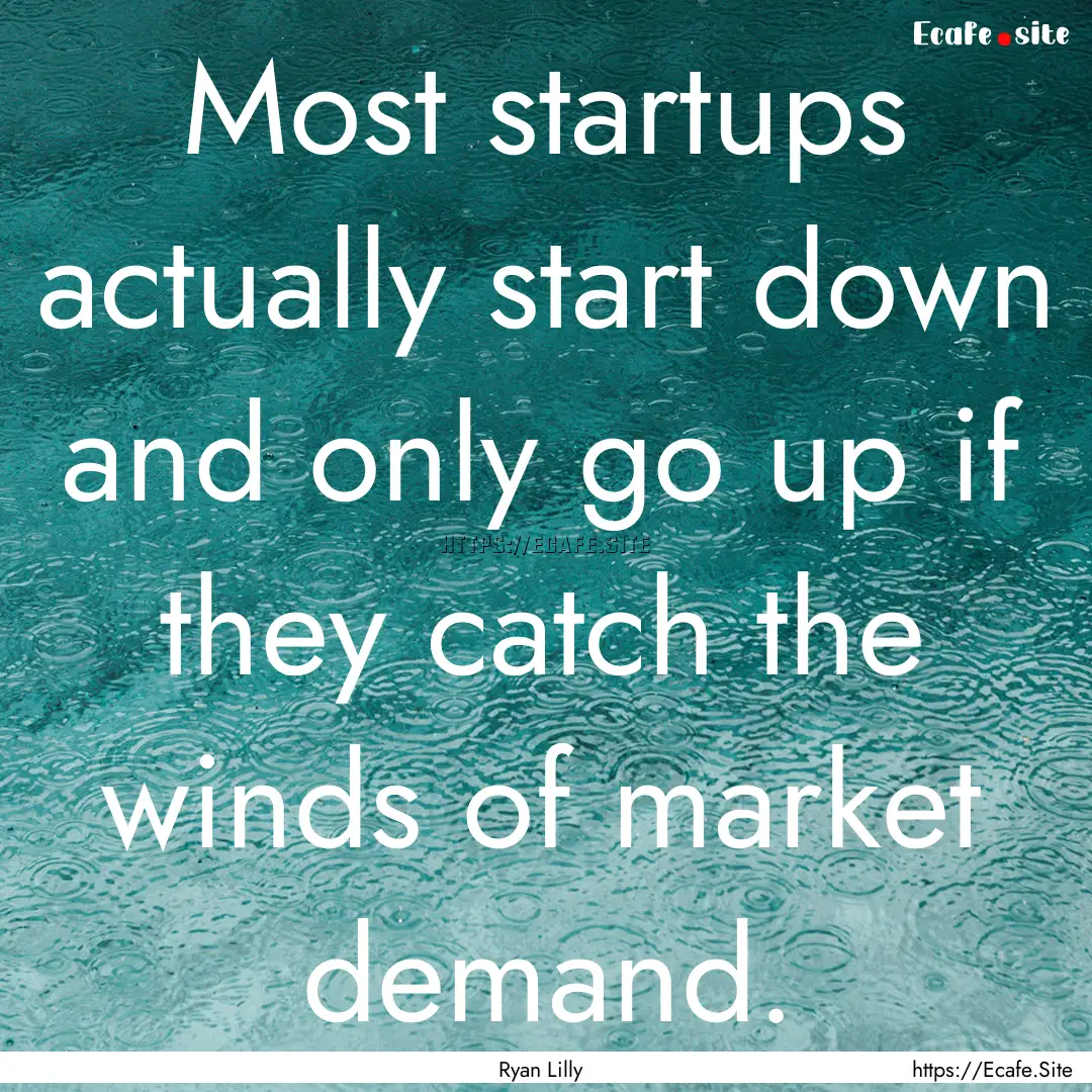 Most startups actually start down and only.... : Quote by Ryan Lilly