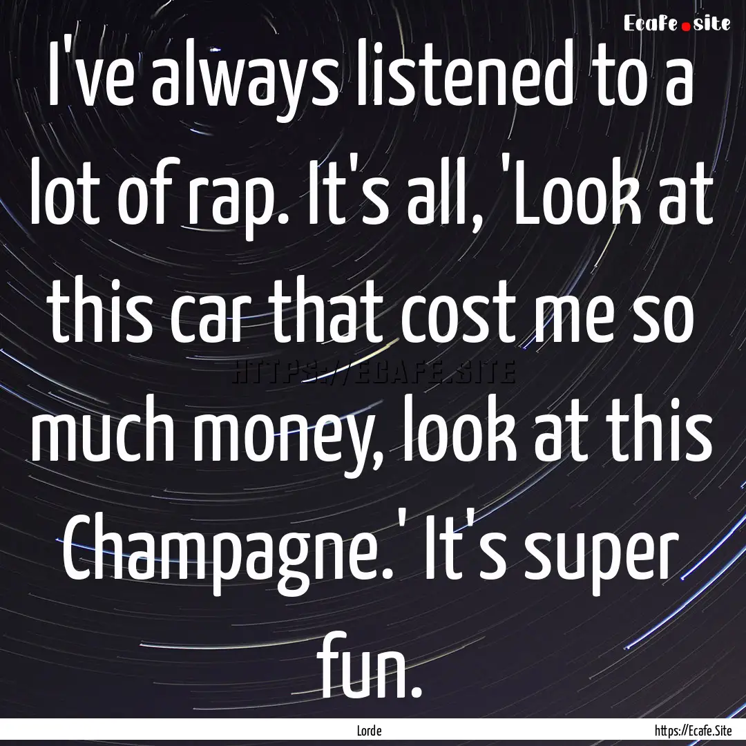 I've always listened to a lot of rap. It's.... : Quote by Lorde