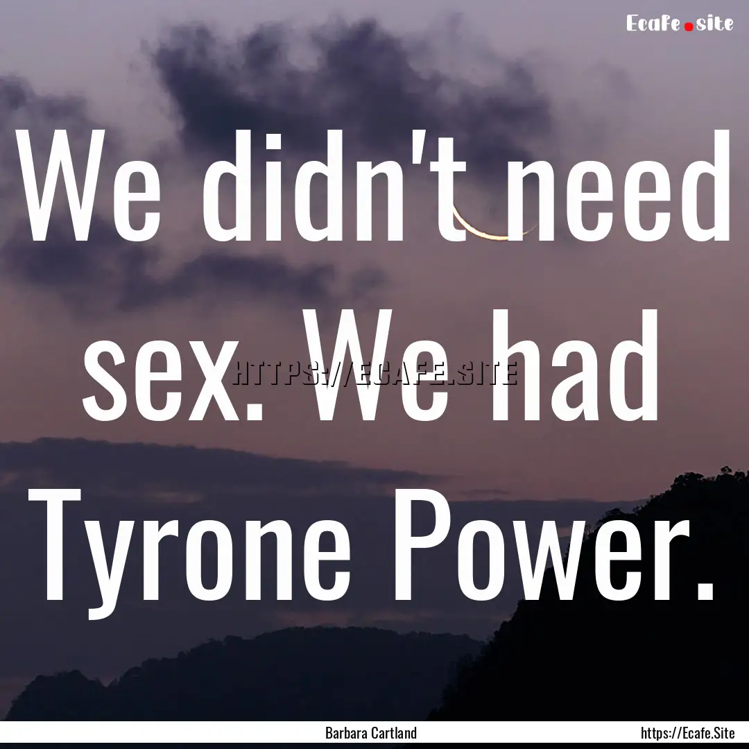 We didn't need sex. We had Tyrone Power. : Quote by Barbara Cartland