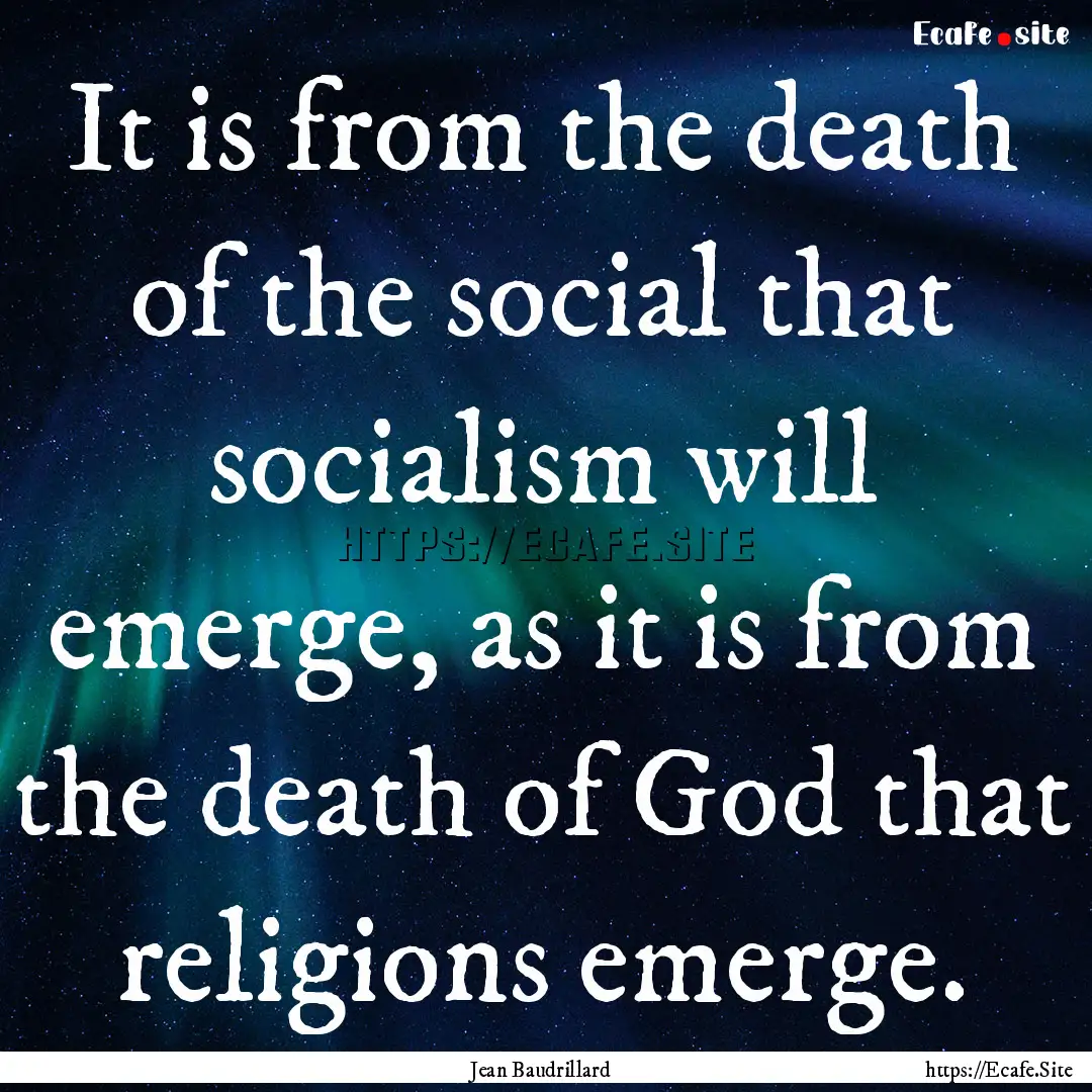 It is from the death of the social that socialism.... : Quote by Jean Baudrillard