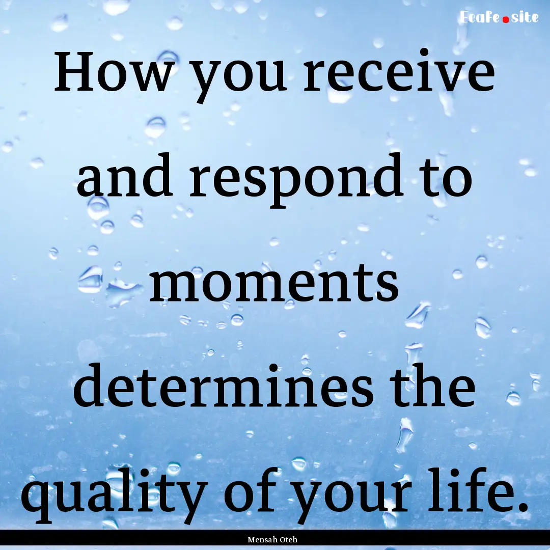 How you receive and respond to moments determines.... : Quote by Mensah Oteh