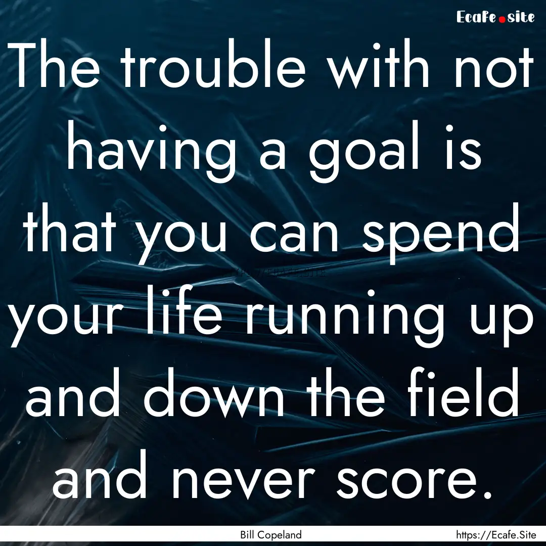 The trouble with not having a goal is that.... : Quote by Bill Copeland