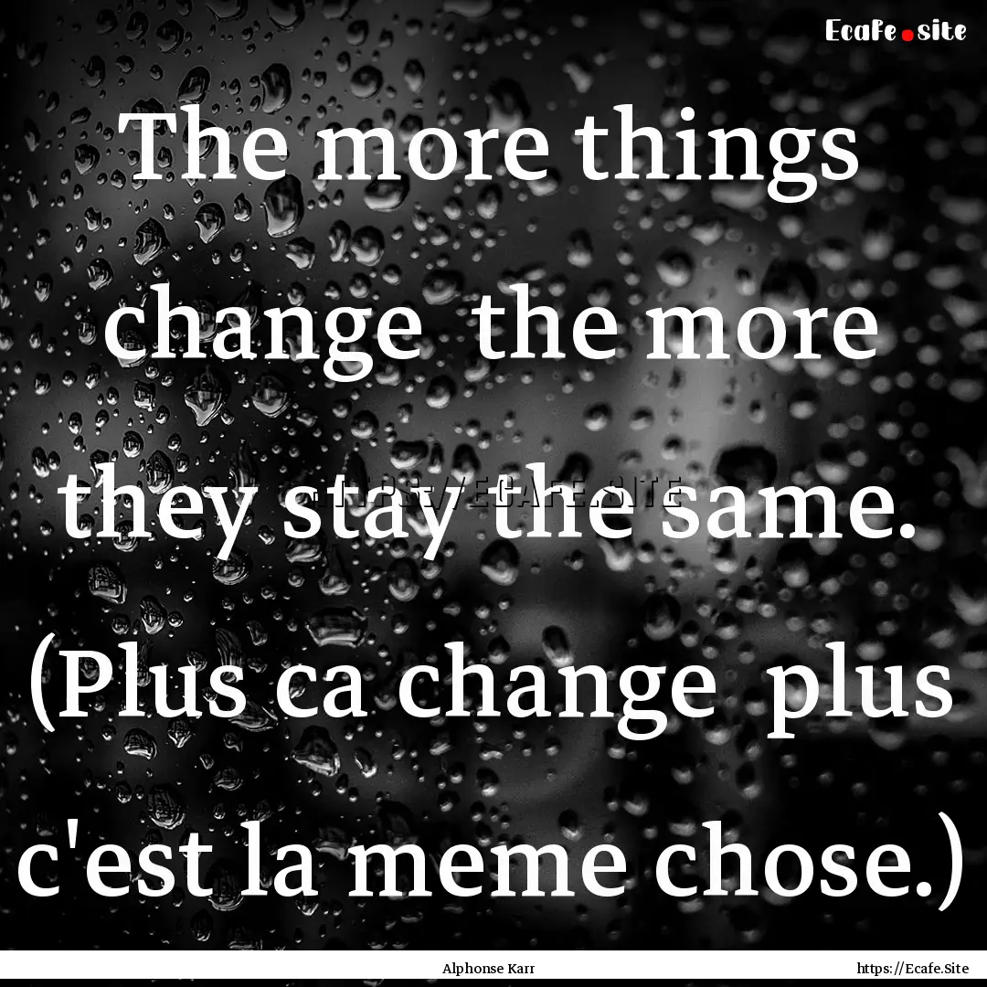 The more things change the more they stay.... : Quote by Alphonse Karr