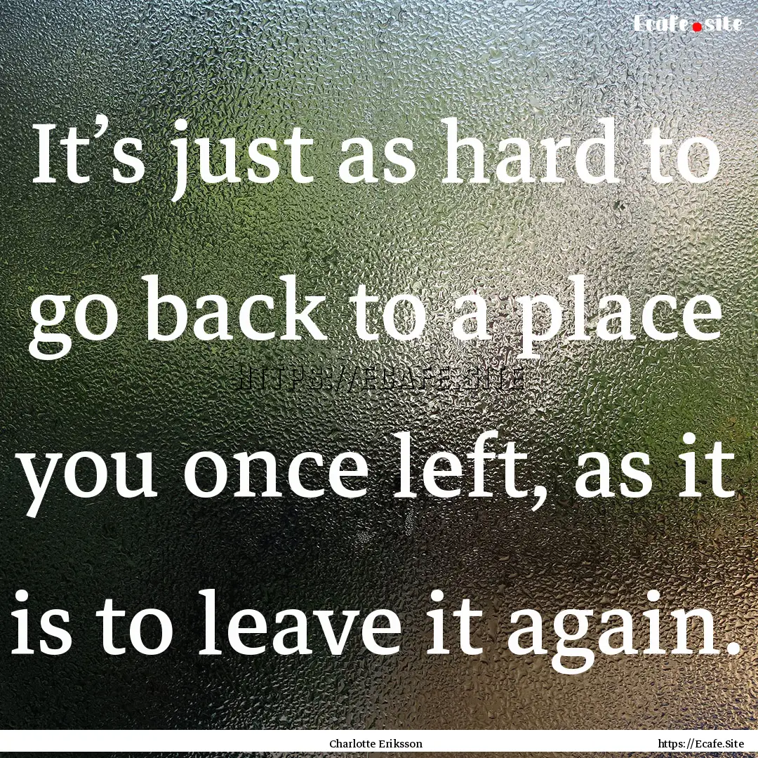 It’s just as hard to go back to a place.... : Quote by Charlotte Eriksson