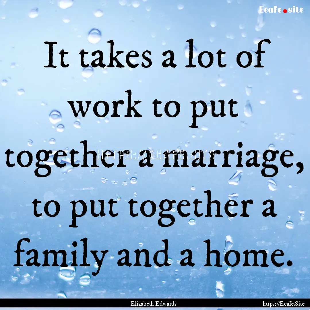 It takes a lot of work to put together a.... : Quote by Elizabeth Edwards