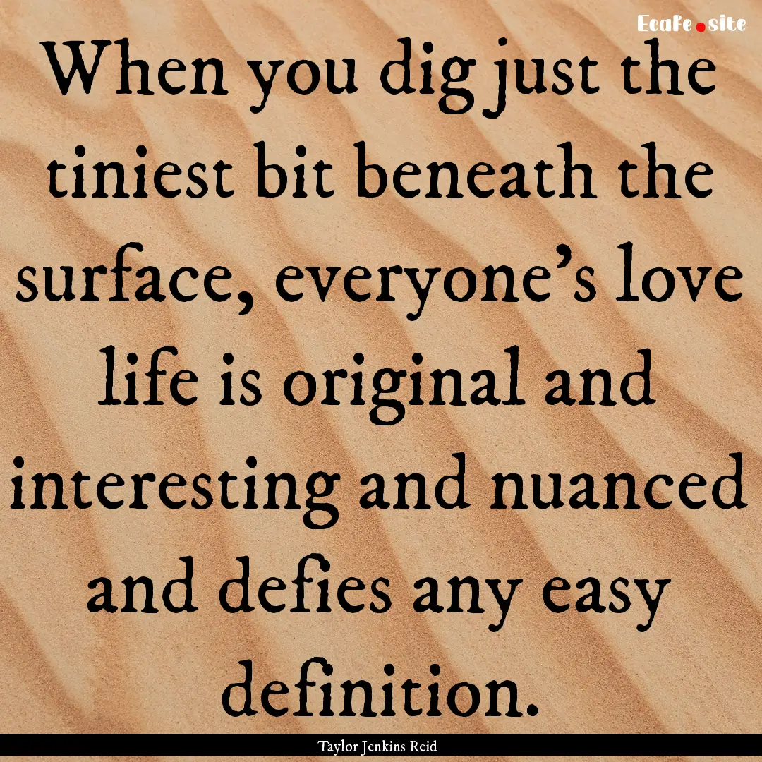 When you dig just the tiniest bit beneath.... : Quote by Taylor Jenkins Reid