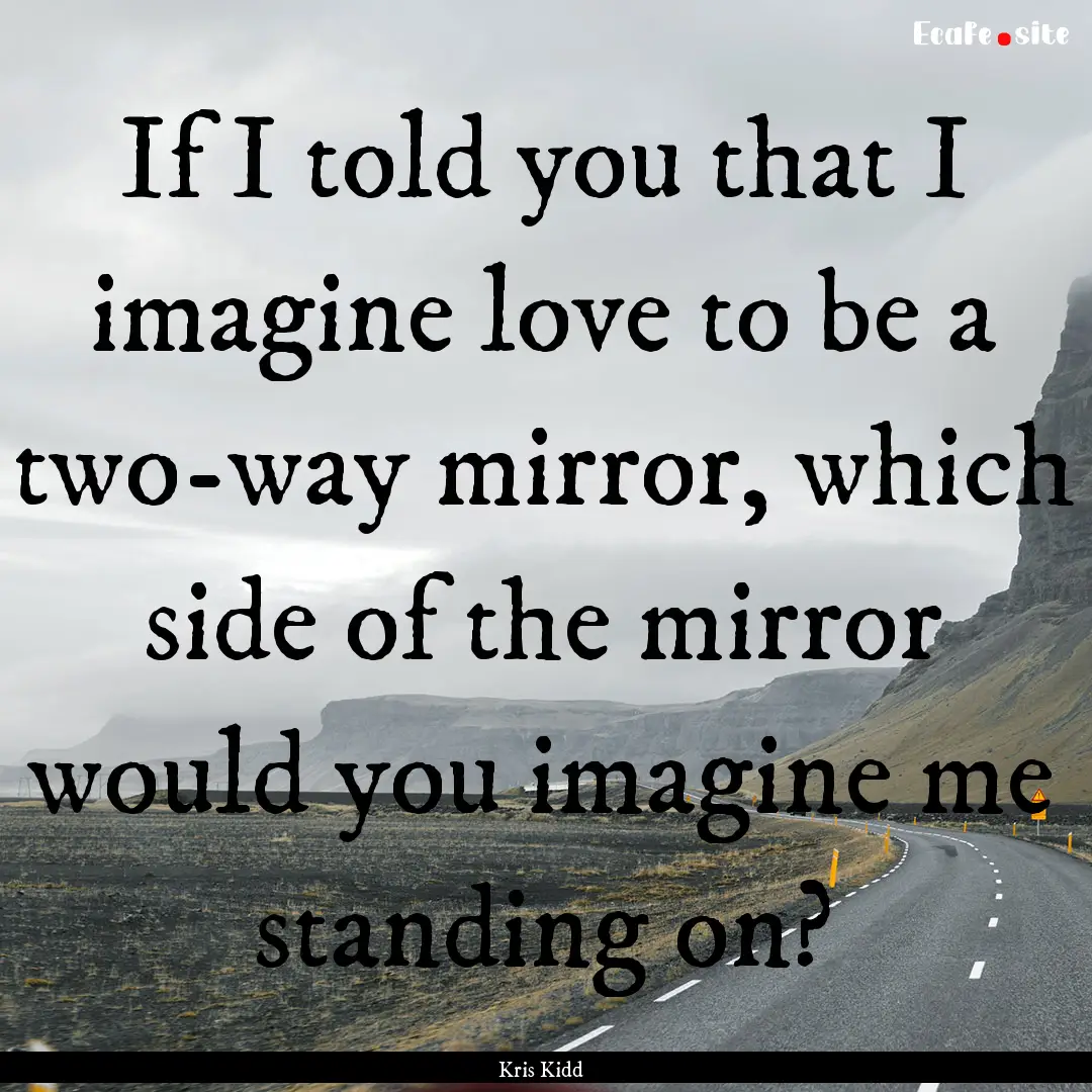 If I told you that I imagine love to be a.... : Quote by Kris Kidd