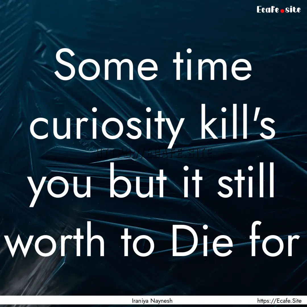 Some time curiosity kill's you but it still.... : Quote by Iraniya Naynesh