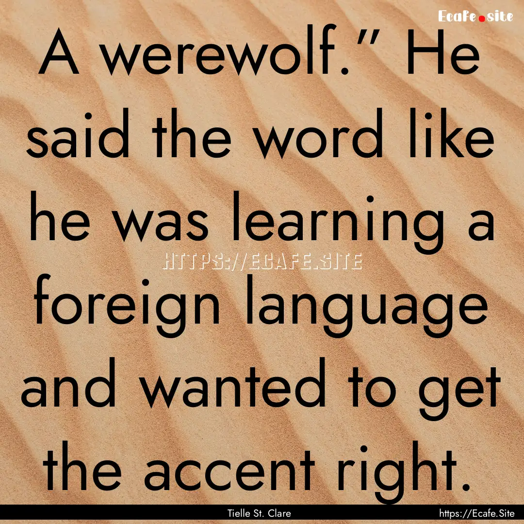 A werewolf.” He said the word like he was.... : Quote by Tielle St. Clare