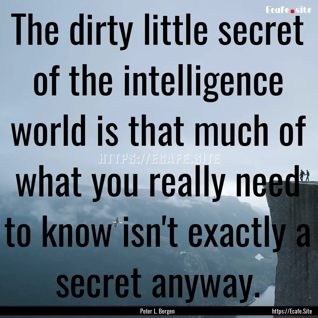 The dirty little secret of the intelligence.... : Quote by Peter L. Bergen