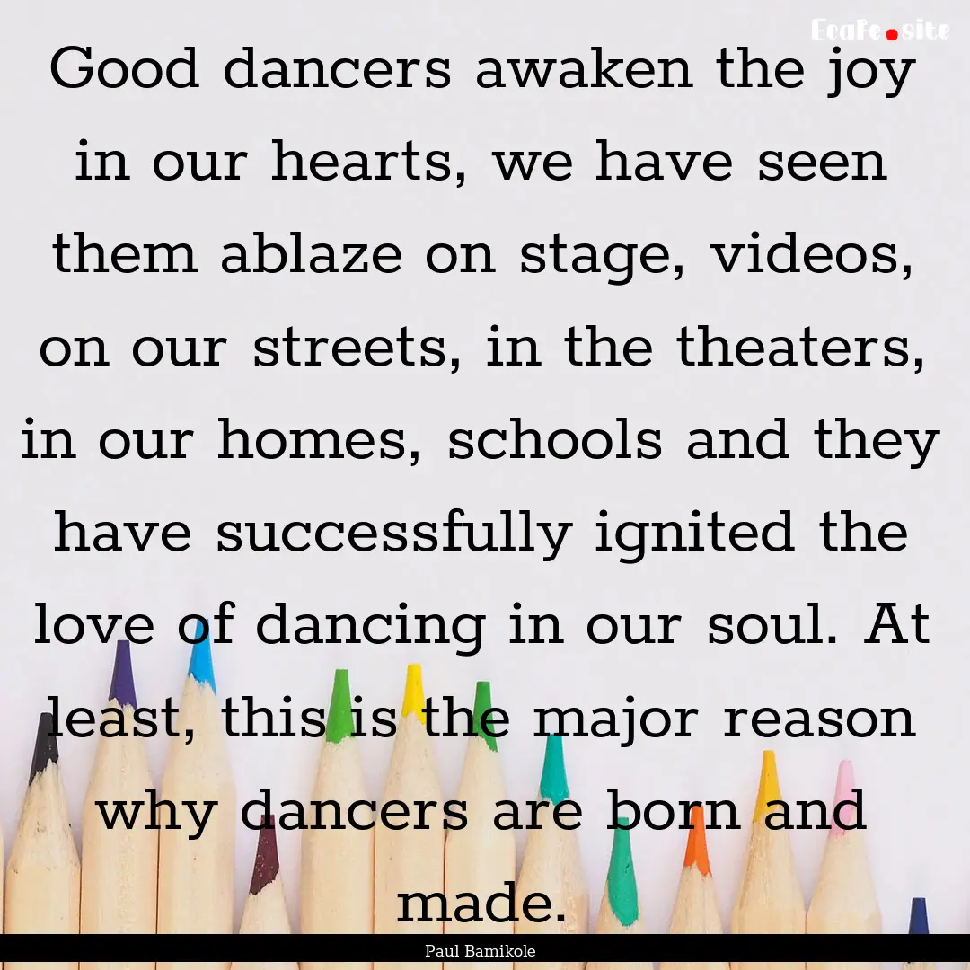 Good dancers awaken the joy in our hearts,.... : Quote by Paul Bamikole