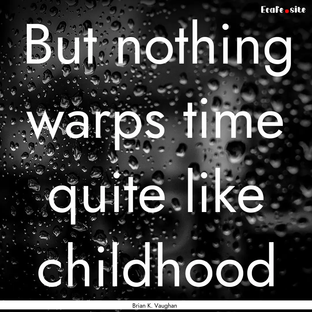 But nothing warps time quite like childhood.... : Quote by Brian K. Vaughan