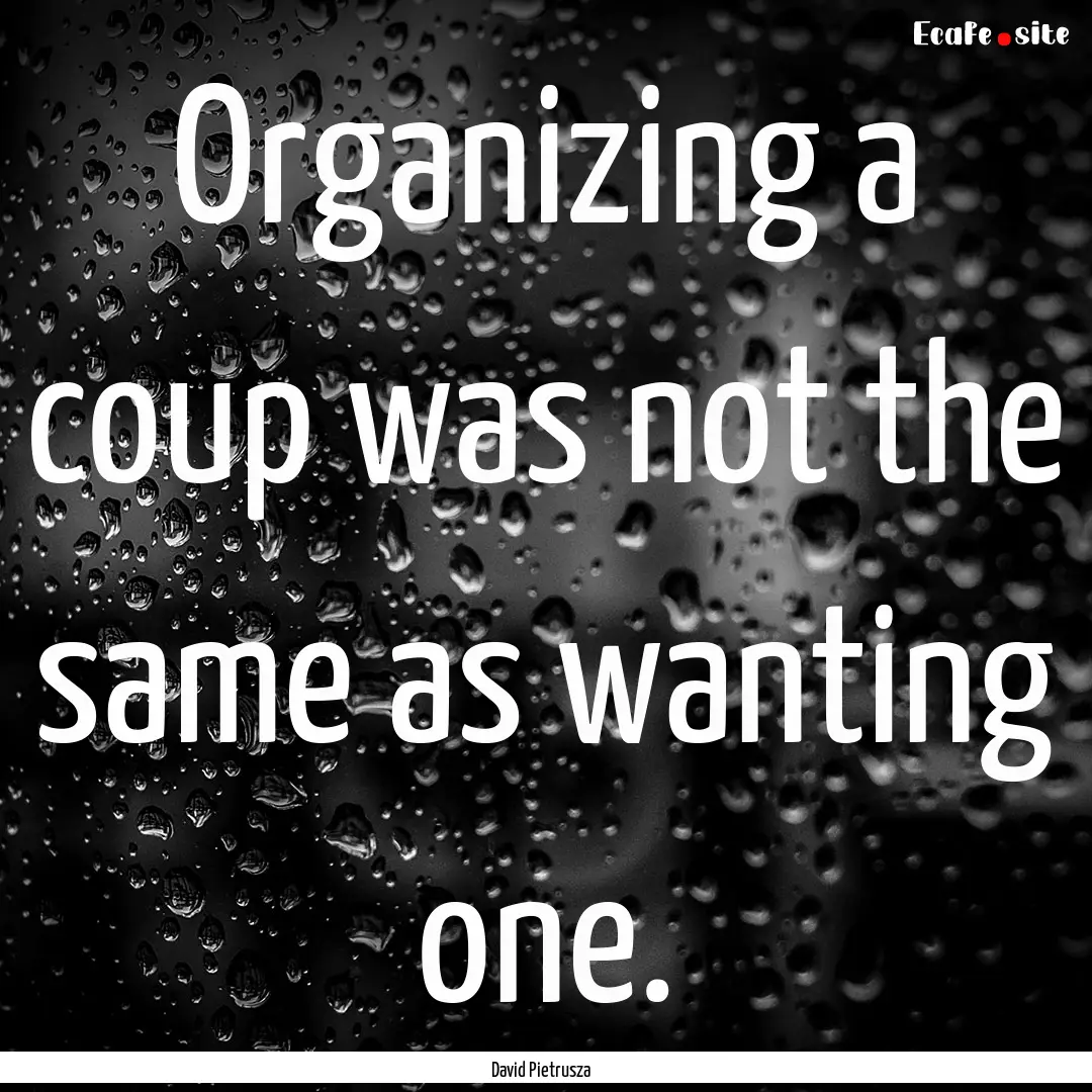 Organizing a coup was not the same as wanting.... : Quote by David Pietrusza