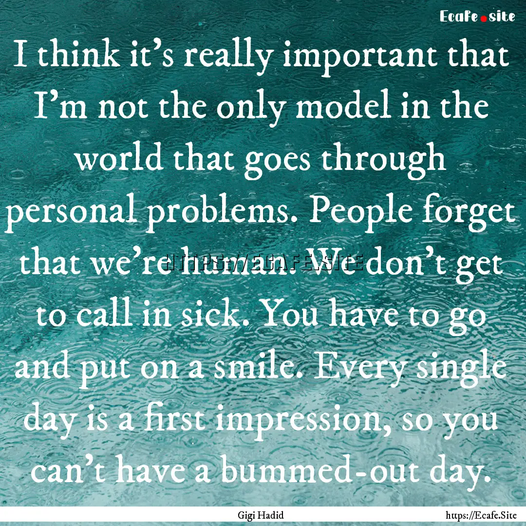 I think it's really important that I'm not.... : Quote by Gigi Hadid