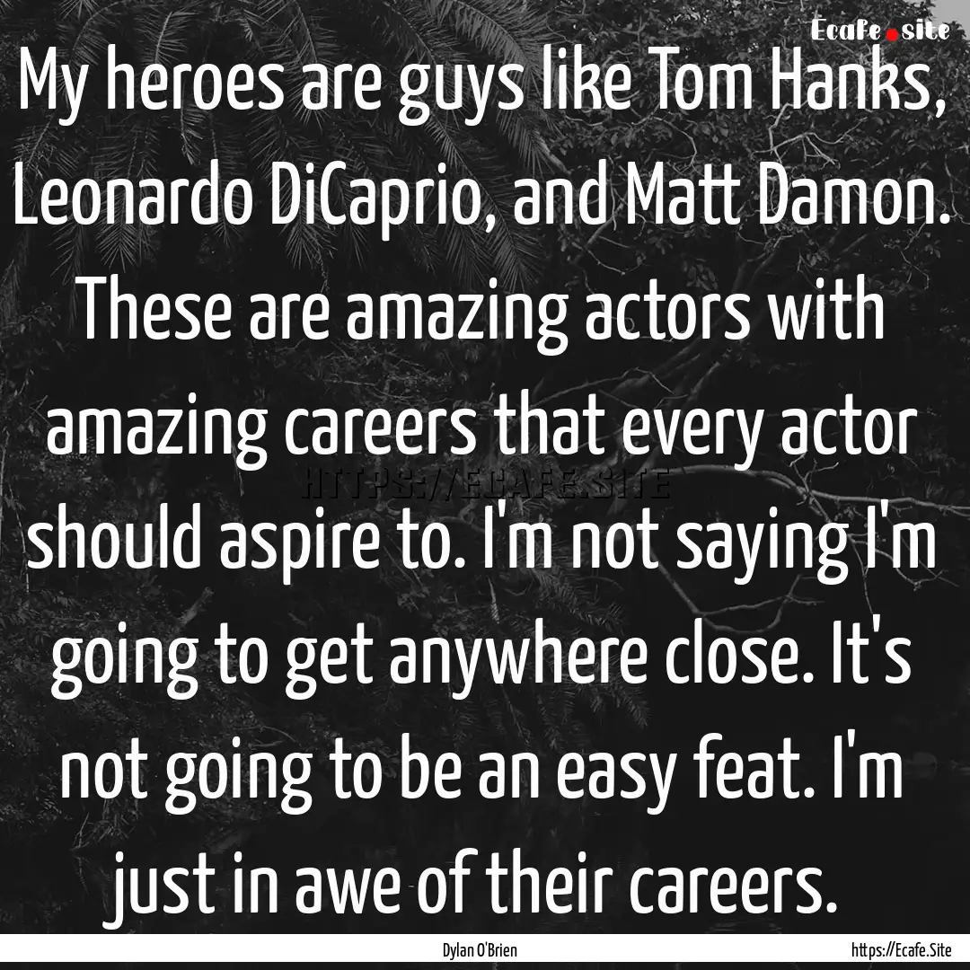 My heroes are guys like Tom Hanks, Leonardo.... : Quote by Dylan O'Brien