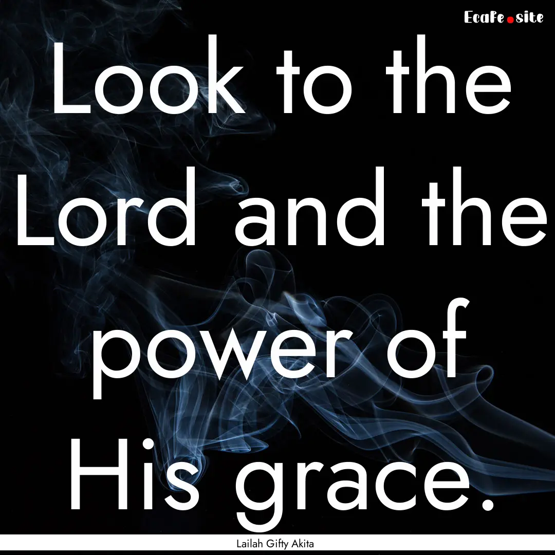 Look to the Lord and the power of His grace..... : Quote by Lailah Gifty Akita