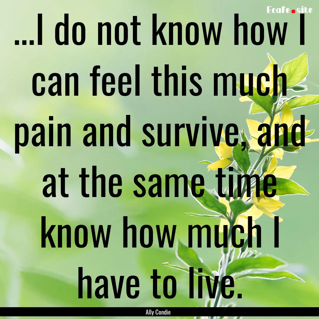 ...I do not know how I can feel this much.... : Quote by Ally Condie