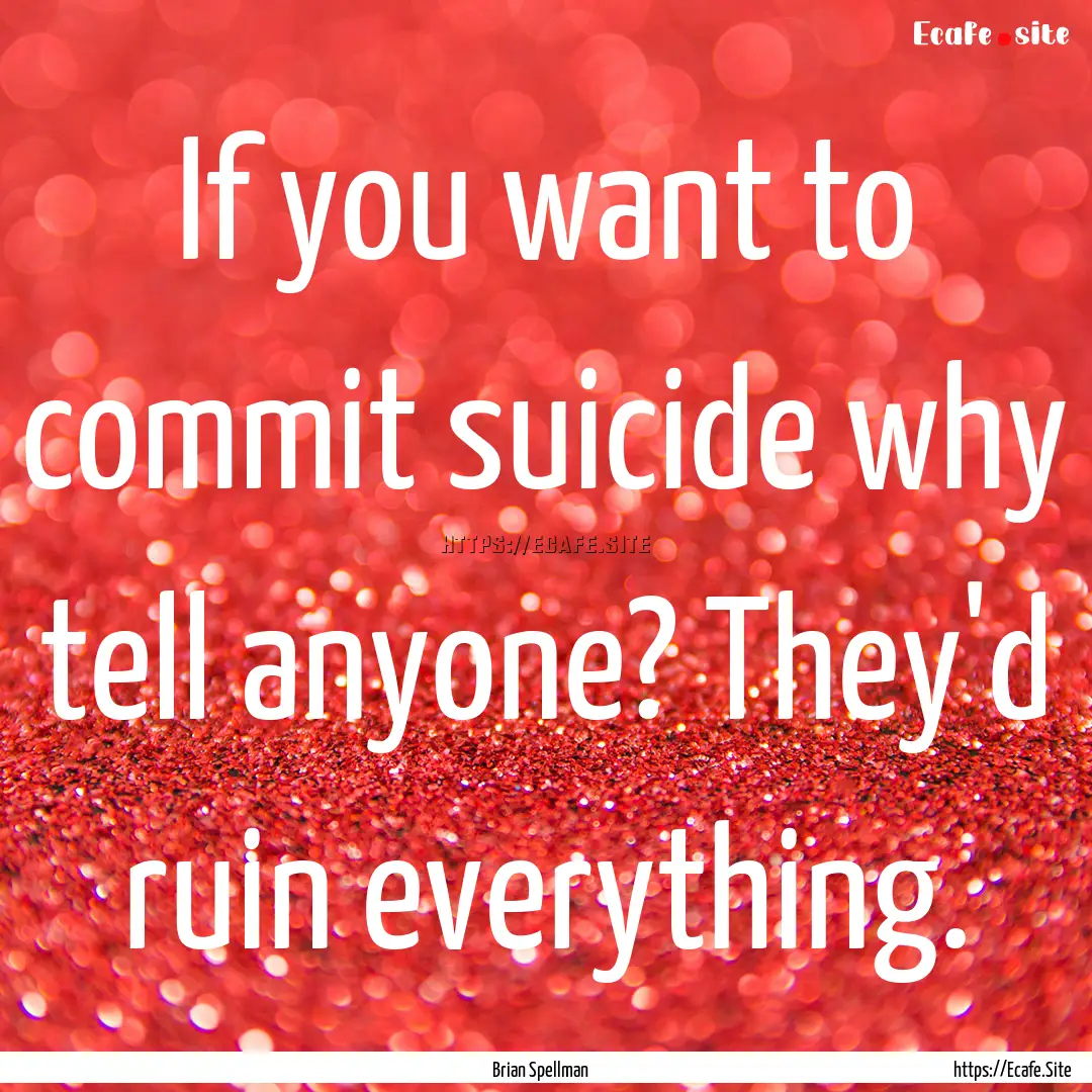 If you want to commit suicide why tell anyone?.... : Quote by Brian Spellman