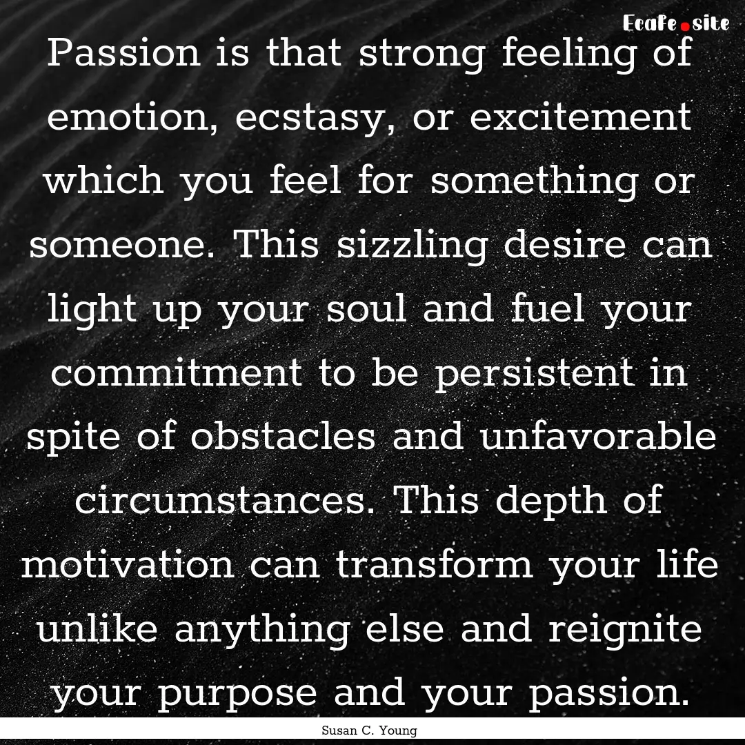 Passion is that strong feeling of emotion,.... : Quote by Susan C. Young