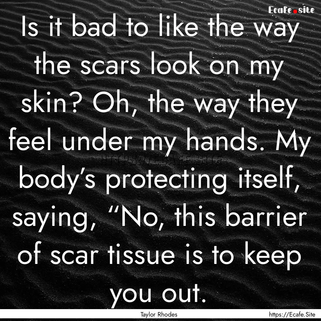 Is it bad to like the way the scars look.... : Quote by Taylor Rhodes